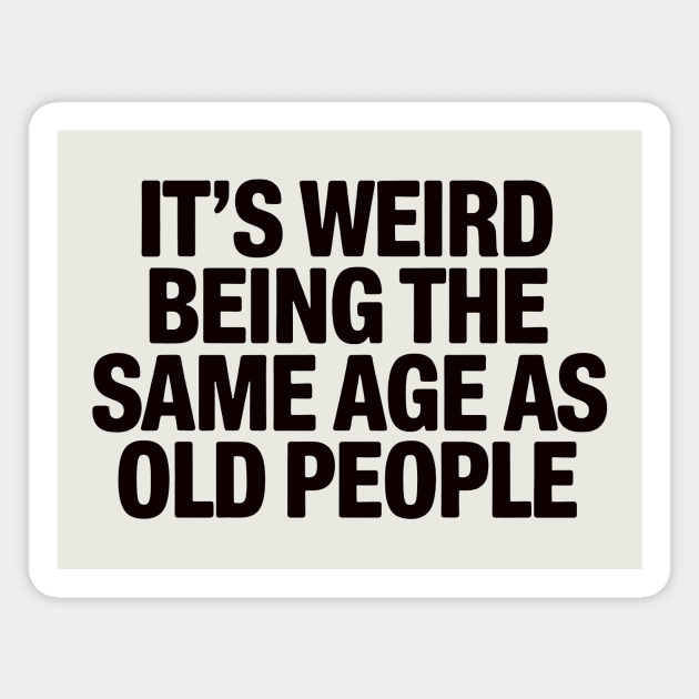 It's Weird Being The Same Age As Old People Magnet by CreativeSage